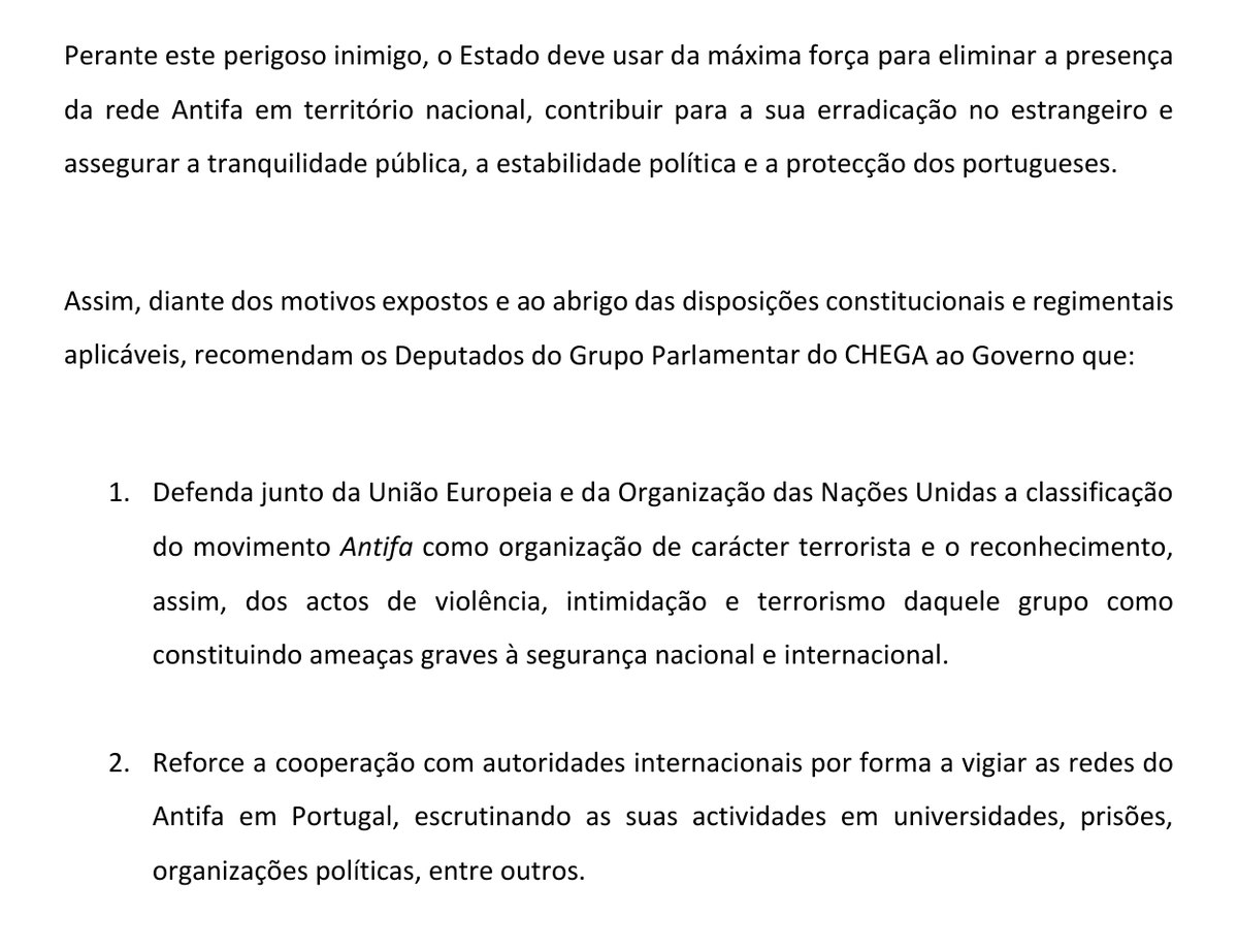Excerto do Projeto de Resolução n.º 746/XVII: «Perante este perigoso inimigo, o Estado deve usar da máxima força para eliminar a presença da rede Antifa em território nacional». Segue-se a recomendação ao Governo de que defenda junto da União Europeia e da ONU «a classificação do movimento Antifa como organização de carácter terrorista» e de que reforce a cooperação internacional «por forma a vigiar as redes do Antifa em Portugal».